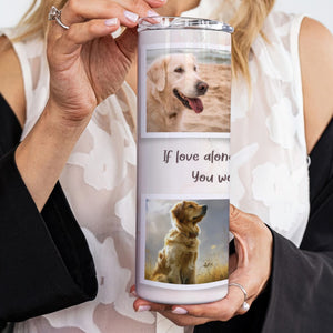 If Love Alone Could Have Kept You Here Pet Memorial Skinny Tumbler 20oz