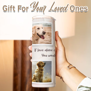 If Love Alone Could Have Kept You Here Pet Memorial Skinny Tumbler 20oz