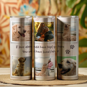 If Love Alone Could Have Kept You Here Pet Memorial Skinny Tumbler 20oz